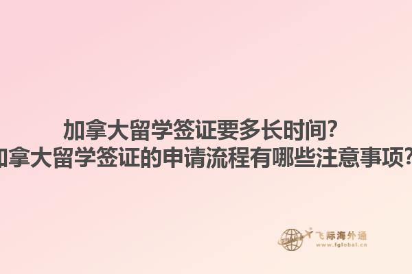 加拿大留學(xué)簽證要多長(zhǎng)時(shí)間？加拿大留學(xué)簽證的申請(qǐng)流程有哪些注意事項(xiàng)？1.jpg