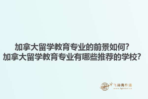 加拿大留學(xué)教育專(zhuān)業(yè)的前景如何？加拿大留學(xué)教育專(zhuān)業(yè)有哪些推薦的學(xué)校？1.jpg