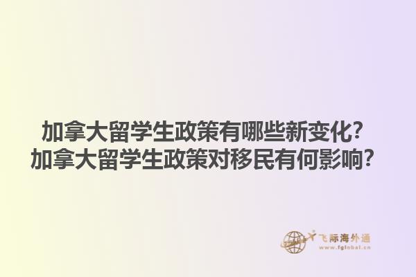 加拿大留學生政策有哪些新變化？加拿大留學生政策對移民有何影響？1.jpg