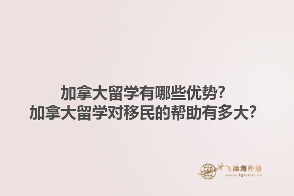 加拿大留學(xué)有哪些優(yōu)勢(shì)？加拿大留學(xué)對(duì)移民的幫助有多大？1.jpg