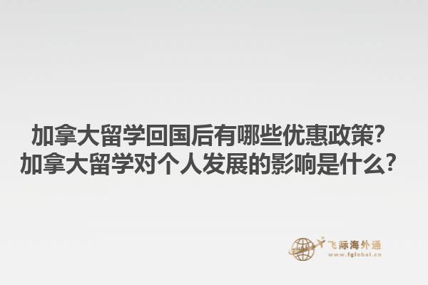 加拿大留學(xué)回國后有哪些優(yōu)惠政策？加拿大留學(xué)對個人發(fā)展的影響是什么？1.jpg