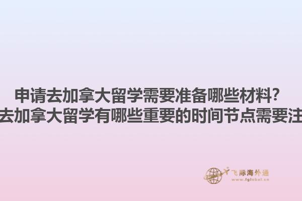 申請去加拿大留學(xué)需要準(zhǔn)備哪些材料？申請去加拿大留學(xué)有哪些重要的時間節(jié)點需要注意？1.jpg