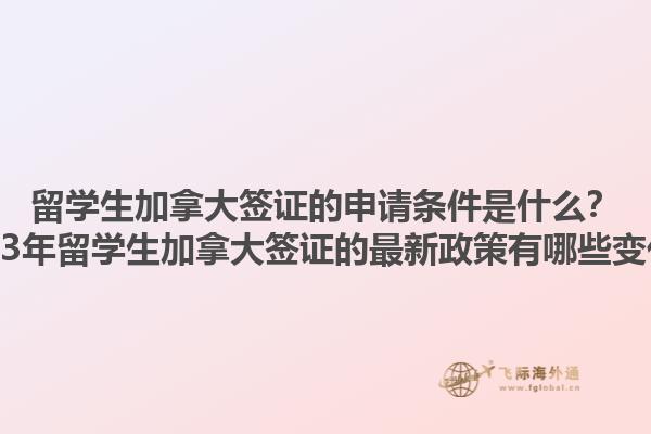 留學生加拿大簽證的申請條件是什么？2023年留學生加拿大簽證的最新政策有哪些變化？1.jpg