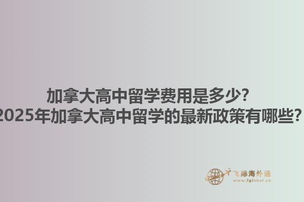加拿大高中留學(xué)費(fèi)用是多少？2025年加拿大高中留學(xué)的最新政策有哪些？1.jpg