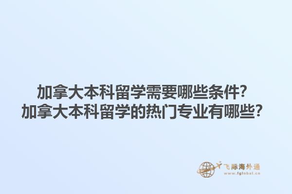 加拿大本科留學(xué)需要哪些條件？加拿大本科留學(xué)的熱門專業(yè)有哪些？1.jpg