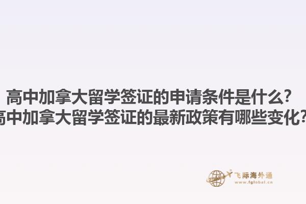 高中加拿大留學簽證的申請條件是什么？高中加拿大留學簽證的最新政策有哪些變化？1.jpg