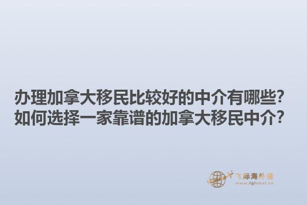 辦理加拿大移民比較好的中介有哪些？如何選擇一家靠譜的加拿大移民中介？1.jpg