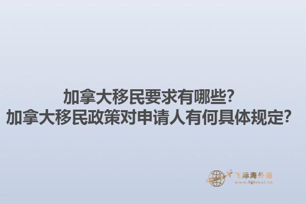 加拿大移民要求有哪些？加拿大移民政策對(duì)申請(qǐng)人有何具體規(guī)定？1.jpg