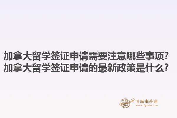 加拿大留學簽證申請需要注意哪些事項？加拿大留學簽證申請的最新政策是什么？1.jpg