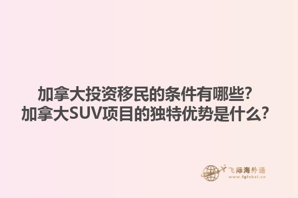 加拿大投資移民的條件有哪些？加拿大SUV項(xiàng)目的獨(dú)特優(yōu)勢(shì)是什么？1.jpg