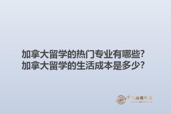 加拿大留學(xué)的熱門專業(yè)有哪些？加拿大留學(xué)的生活成本是多少？1.jpg