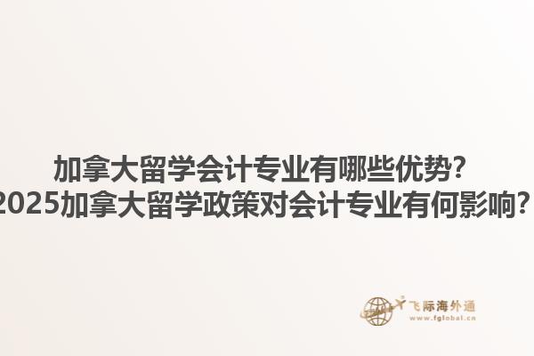 加拿大留學(xué)會(huì)計(jì)專業(yè)有哪些優(yōu)勢(shì)？2025加拿大留學(xué)政策對(duì)會(huì)計(jì)專業(yè)有何影響？1.jpg