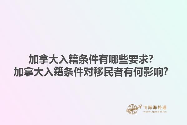 加拿大入籍條件有哪些要求？加拿大入籍條件對移民者有何影響？1.jpg