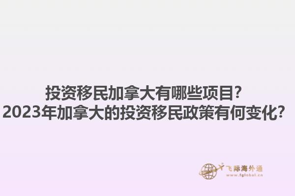 投資移民加拿大有哪些項目？2023年加拿大的投資移民政策有何變化？