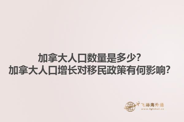 加拿大人口數(shù)量是多少？加拿大人口增長對移民政策有何影響？