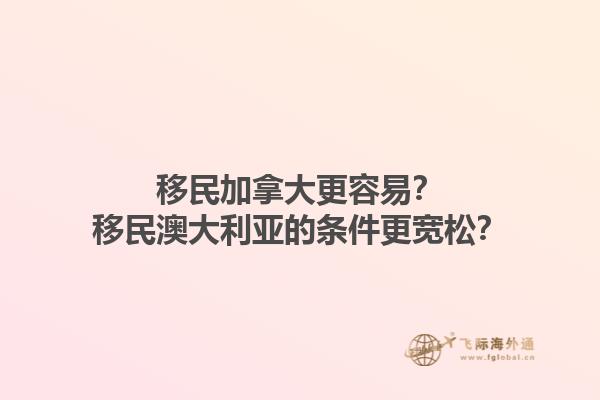 移民加拿大更容易？移民澳大利亞的條件更寬松？