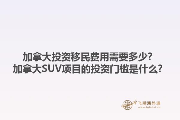 加拿大投資移民費(fèi)用需要多少？加拿大SUV項(xiàng)目的投資門檻是什么？