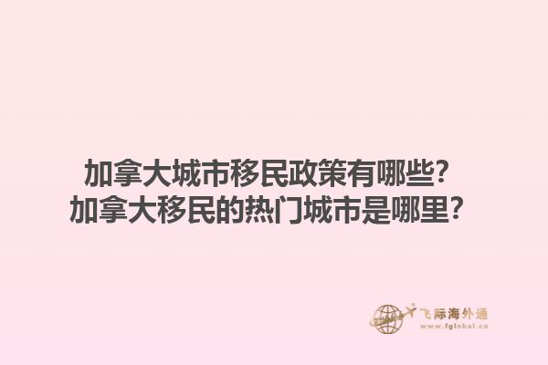 加拿大城市移民政策有哪些？加拿大移民的熱門城市是哪里？