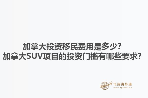 加拿大投資移民費用是多少？加拿大SUV項目的投資門檻有哪些要求？