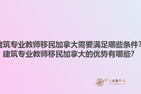 建筑專業(yè)教師移民加拿大需要滿足哪些條件？建筑專業(yè)教師移民加拿大的優(yōu)勢有哪些？