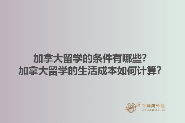 加拿大留學的條件有哪些？加拿大留學的生活成本如何計算？