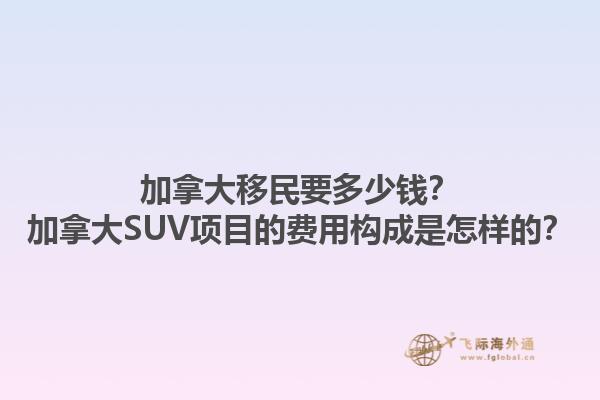 加拿大移民要多少錢？加拿大SUV項目的費用構成是怎樣的？