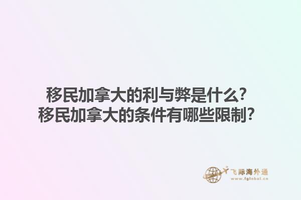 移民加拿大的利與弊是什么？移民加拿大的條件有哪些限制？