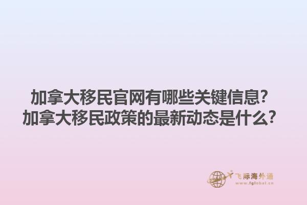 加拿大移民官網有哪些關鍵信息？加拿大移民政策的最新動態(tài)是什么？