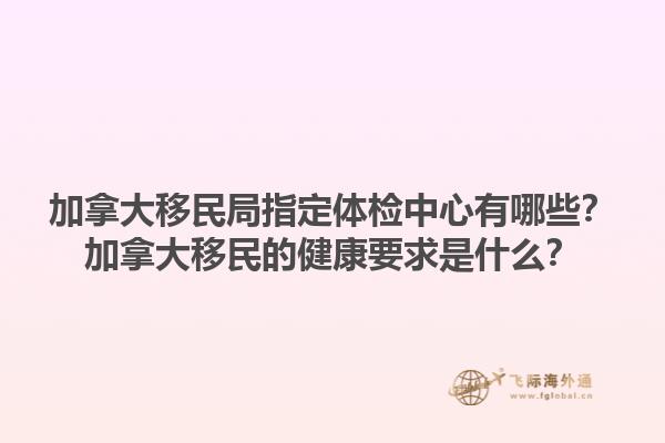 加拿大移民局指定體檢中心有哪些？加拿大移民的健康要求是什么？1.jpg