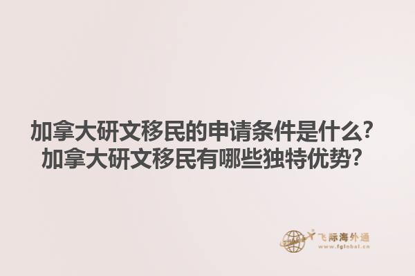 加拿大研文移民的申請(qǐng)條件是什么？加拿大研文移民有哪些獨(dú)特優(yōu)勢(shì)？