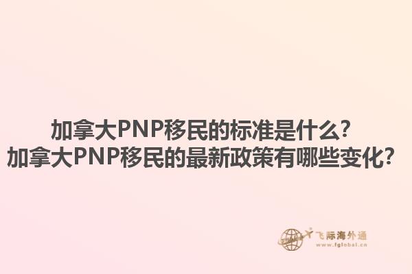 加拿大PNP移民的標(biāo)準(zhǔn)是什么？加拿大PNP移民的最新政策有哪些變化？
