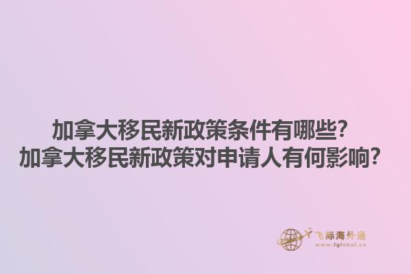 加拿大移民新政策條件有哪些？加拿大移民新政策對(duì)申請(qǐng)人有何影響？