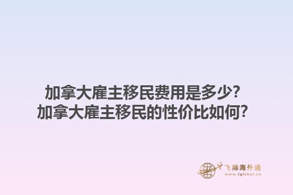加拿大雇主移民費(fèi)用是多少？加拿大雇主移民的性價(jià)比如何？1.jpg