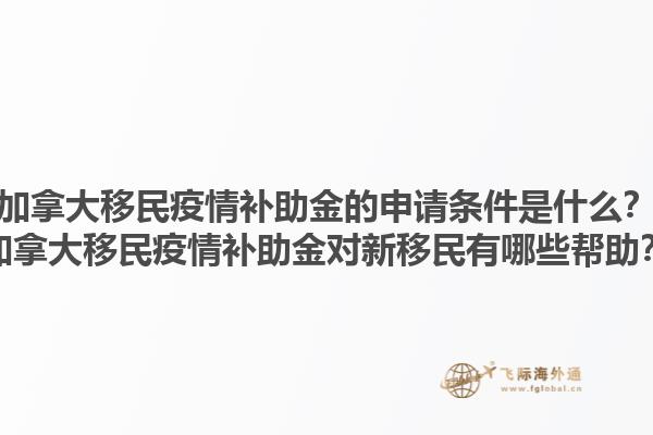 加拿大移民疫情補(bǔ)助金的申請(qǐng)條件是什么？加拿大移民疫情補(bǔ)助金對(duì)新移民有哪些幫助？1.jpg