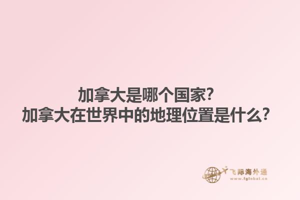 加拿大是哪個國家？加拿大在世界中的地理位置是什么？1.jpg