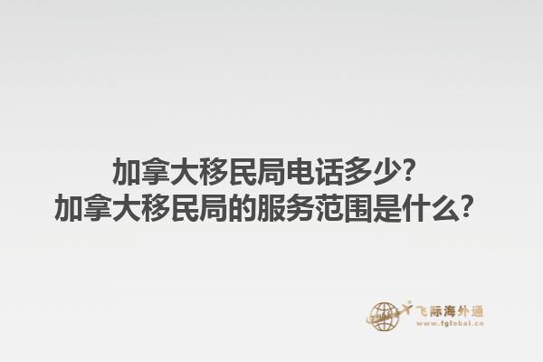 加拿大移民局電話多少？加拿大移民局的服務(wù)范圍是什么？1.jpg