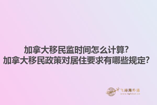 加拿大移民監(jiān)時(shí)間怎么計(jì)算？加拿大移民政策對(duì)居住要求有哪些規(guī)定？1.jpg