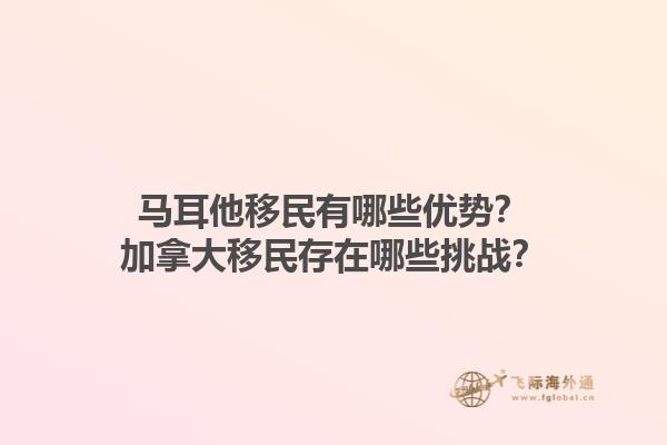 馬耳他移民有哪些優(yōu)勢(shì)？加拿大移民存在哪些挑戰(zhàn)？1.jpg