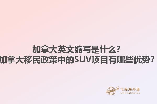 加拿大英文縮寫是什么？加拿大移民政策中的SUV項目有哪些優(yōu)勢？1.jpg