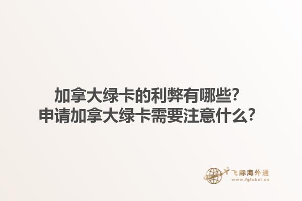 加拿大綠卡的利弊有哪些？申請(qǐng)加拿大綠卡需要注意什么？1.jpg