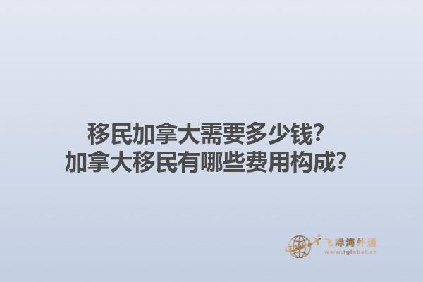 移民加拿大需要多少錢？加拿大移民有哪些費用構(gòu)成？1.jpg