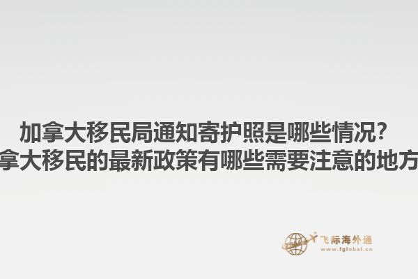 加拿大移民局通知寄護(hù)照是哪些情況？加拿大移民的最新政策有哪些需要注意的地方？1.jpg