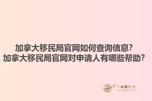 加拿大移民局官網(wǎng)如何查詢信息？加拿大移民局官網(wǎng)對(duì)申請(qǐng)人有哪些幫助？1.jpg