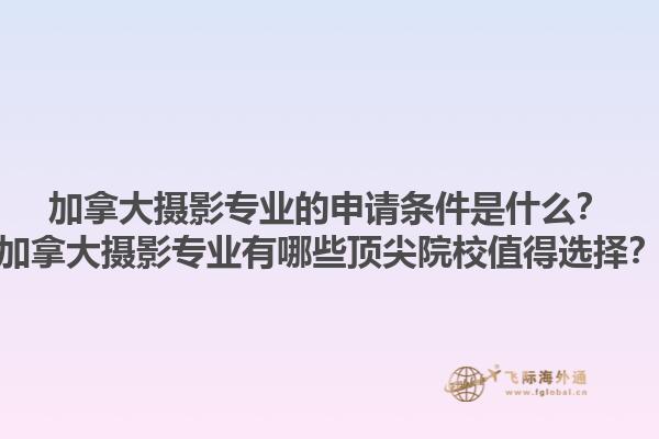 加拿大攝影專業(yè)的申請條件是什么？加拿大攝影專業(yè)有哪些頂尖院校值得選擇？1.jpg