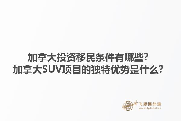 加拿大投資移民條件有哪些？加拿大SUV項目的獨特優(yōu)勢是什么？1.jpg