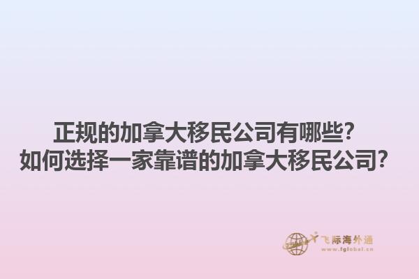 正規(guī)的加拿大移民公司有哪些？如何選擇一家靠譜的加拿大移民公司？1.jpg