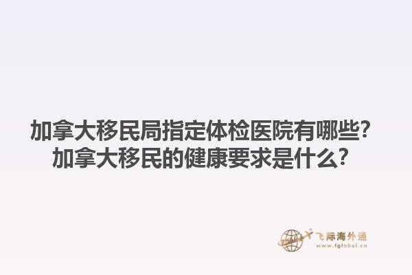 加拿大移民局指定體檢醫(yī)院有哪些？加拿大移民的健康要求是什么？1.jpg