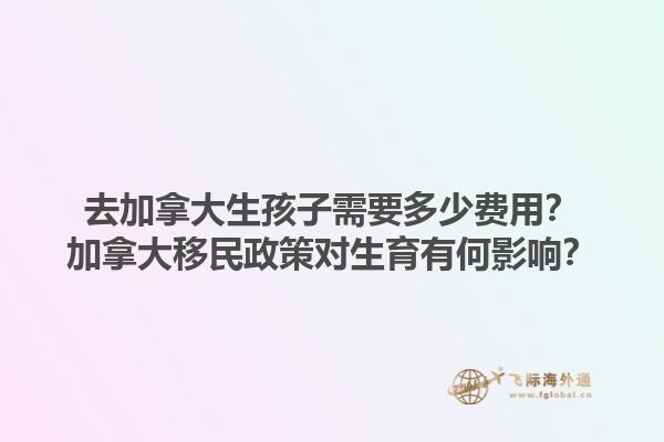 去加拿大生孩子需要多少費(fèi)用？加拿大移民政策對(duì)生育有何影響？1.jpg