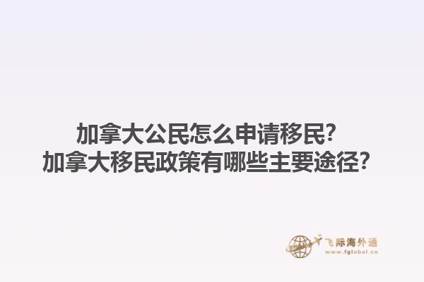 加拿大公民怎么申請移民？加拿大移民政策有哪些主要途徑？1.jpg