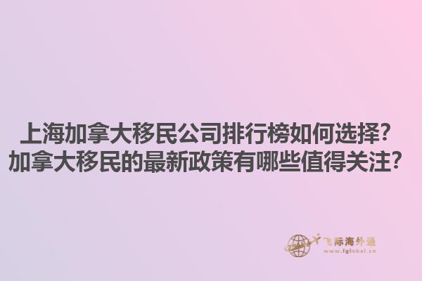 上海加拿大移民公司排行榜如何選擇？加拿大移民的最新政策有哪些值得關(guān)注？1.jpg